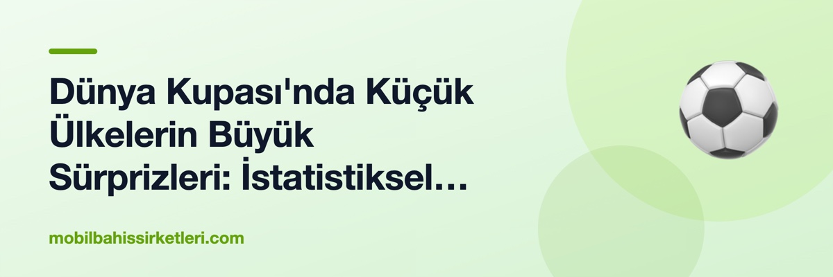Dünya Kupası'nda Küçük Ülkelerin Büyük Sürprizleri: İstatistiksel Bir Analiz