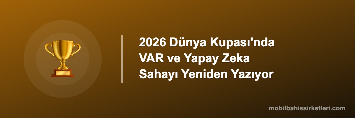 2026 Dünya Kupası'nda VAR ve Yapay Zeka Sahayı Yeniden Yazıyor